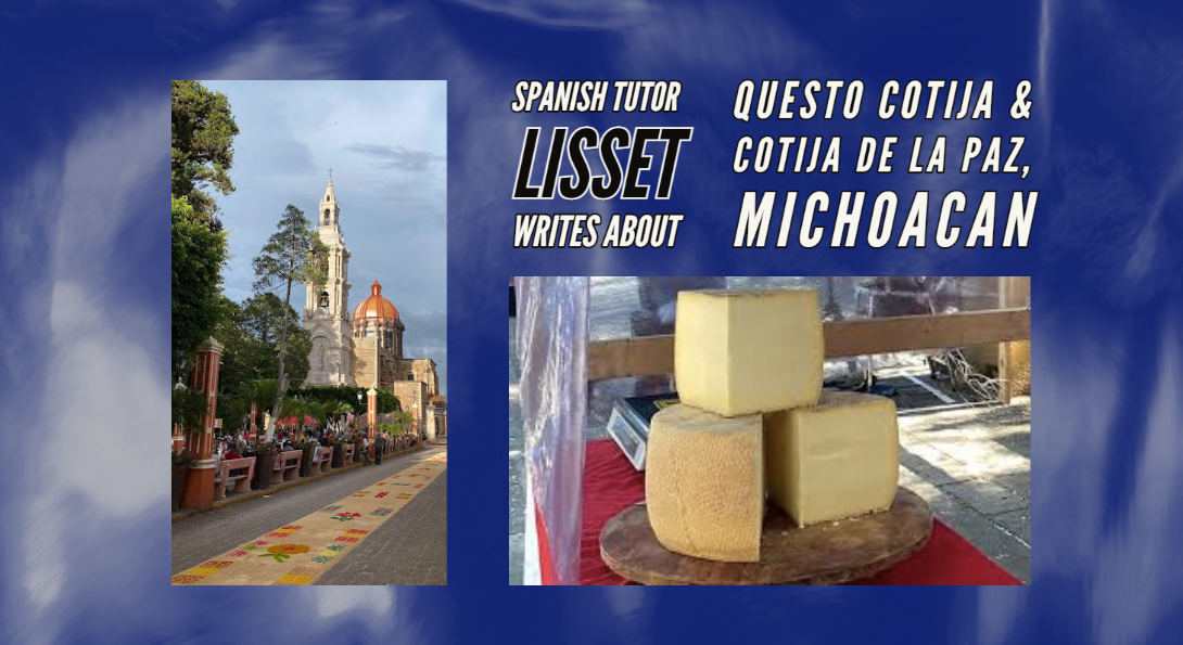 Spanish Peer Tutor Lisset writes about award-winning Queso Cotija cheese and Cotija de la Paz, Michoacan