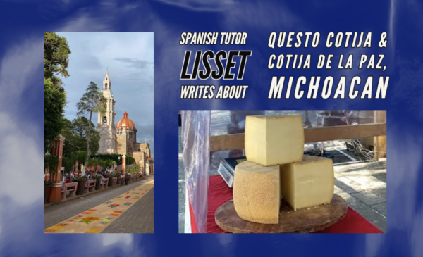 Spanish Peer Tutor Lisset writes about award-winning Queso Cotija cheese and Cotija de la Paz, Michoacan
