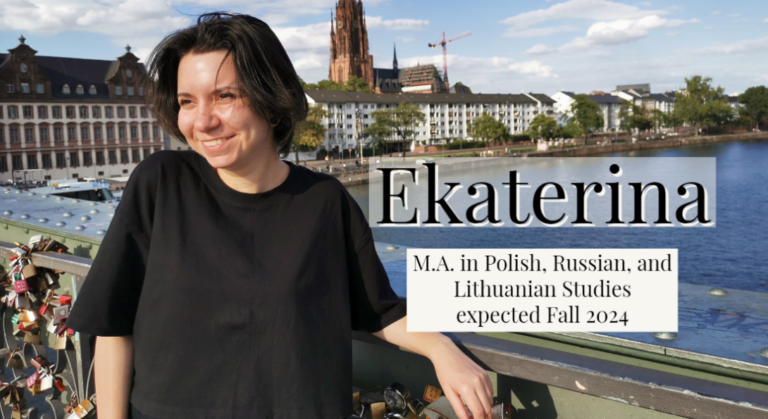 Ekaterina, M.A. in Polish, Russian, and Lithuanian Studies, expected December 2024