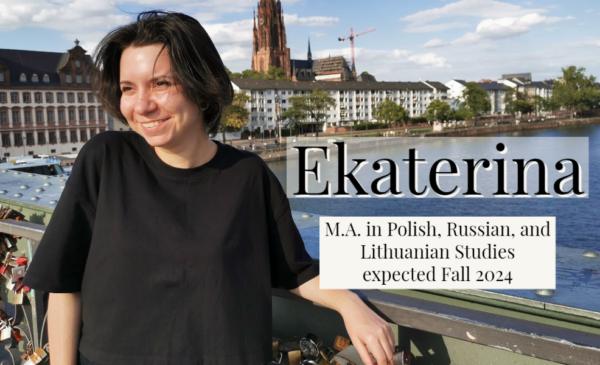 Ekaterina, M.A. in Polish, Russian, and Lithuanian Studies, expected December 2024