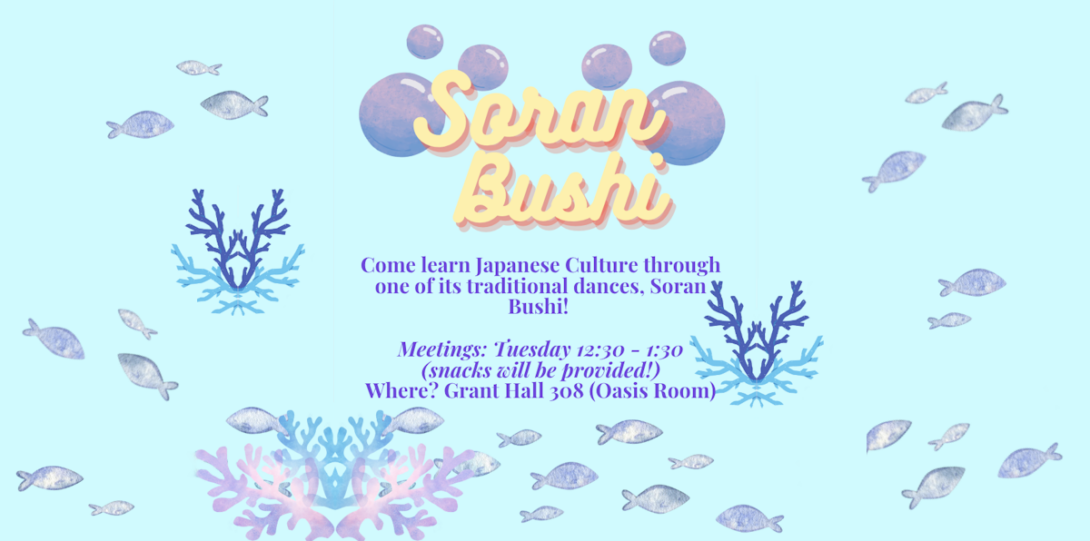 soran bushi: come learn japanese culture through one of its traditional dances. meetings tuesdays from 12:30 to 1:30 in Grant Hall 308.